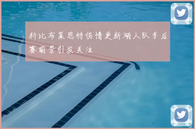 科比布莱恩特伤情更新湖人队季后赛前景引发关注