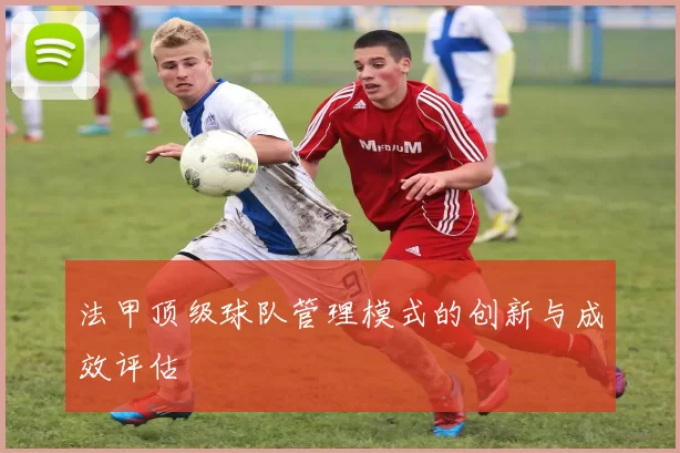 法甲顶级球队管理模式的创新与成效评估