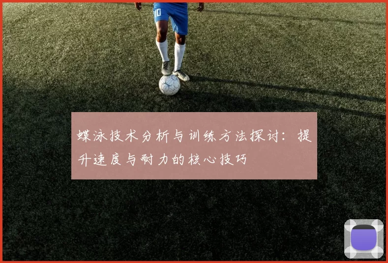 蝶泳技术分析与训练方法探讨:提升速度与耐力的核心技巧
