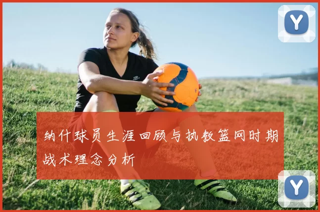 纳什球员生涯回顾与执教篮网时期战术理念分析