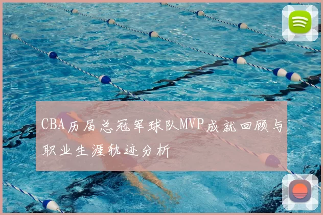 CBA历届总冠军球队MVP成就回顾与职业生涯轨迹分析