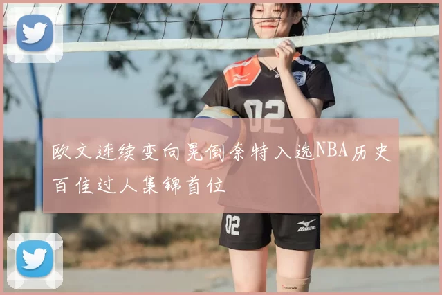 欧文连续变向晃倒奈特入选NBA历史百佳过人集锦首位