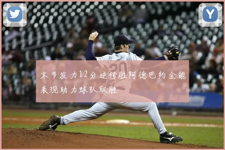 末节发力12分逆转胜阿德巴约全能表现助力球队取胜