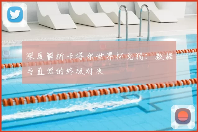 深度解析卡塔尔世界杯竞猜：数据与直觉的终极对决