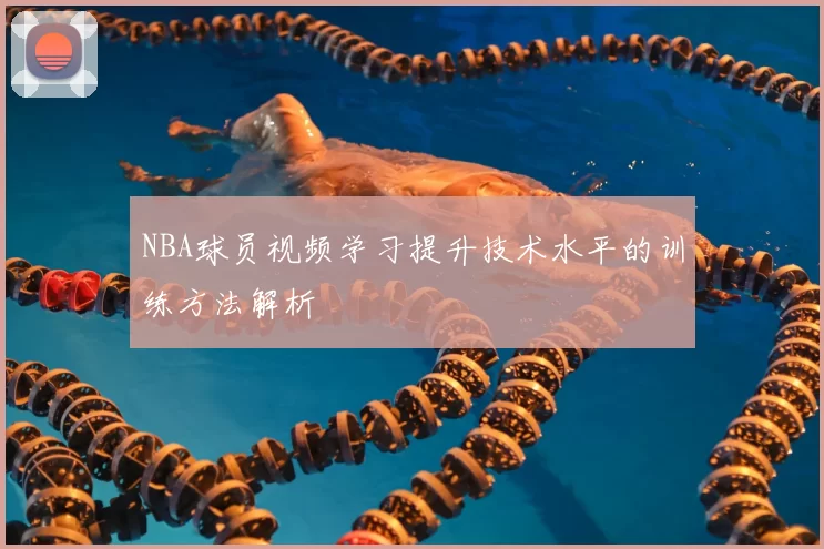 NBA球员视频学习提升技术水平的训练方法解析