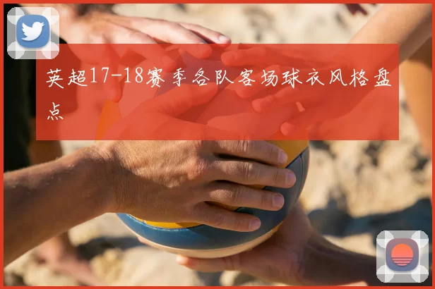 英超17-18赛季各队客场球衣风格盘点