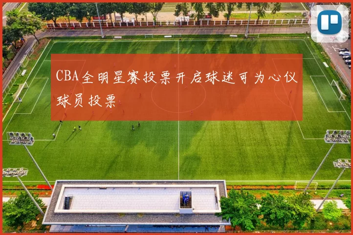 CBA全明星赛投票开启球迷可为心仪球员投票