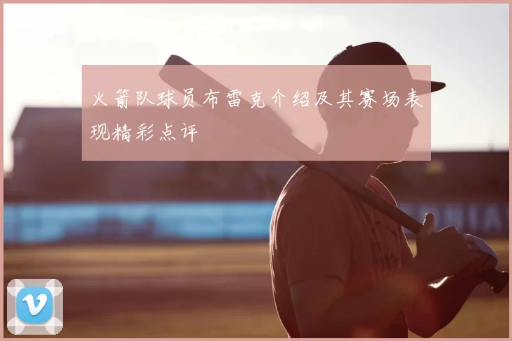 火箭队球员布雷克介绍及其赛场表现精彩点评