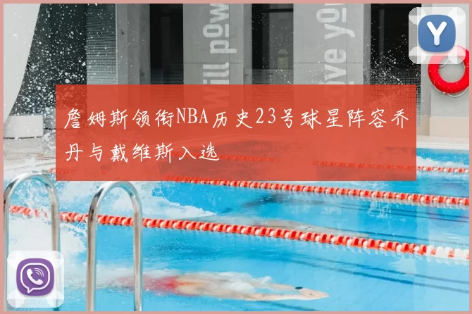 詹姆斯领衔NBA历史23号球星阵容乔丹与戴维斯入选