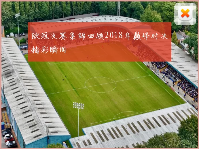 欧冠决赛集锦回顾2018年巅峰对决精彩瞬间