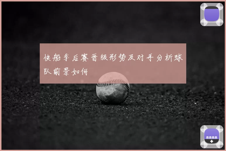 快船季后赛晋级形势及对手分析球队前景如何