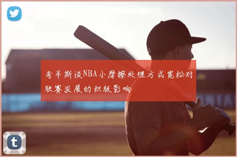 考辛斯谈NBA小摩擦处理方式宽松对联赛发展的积极影响