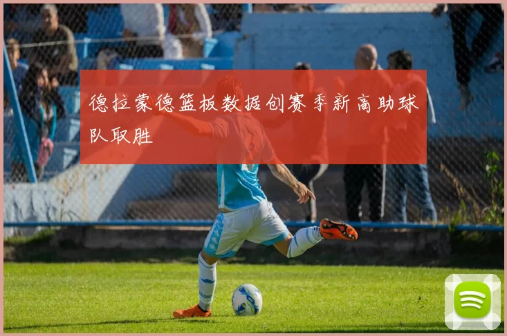德拉蒙德篮板数据创赛季新高助球队取胜