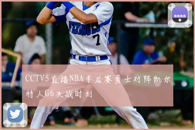 CCTV5直播NBA季后赛勇士对阵凯尔特人G6决战时刻
