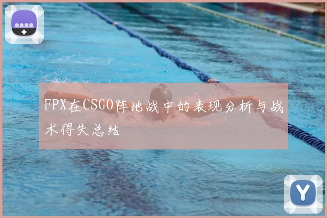 FPX在CSGO阵地战中的表现分析与战术得失总结