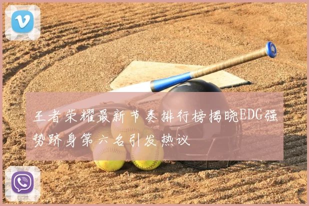 王者荣耀最新节奏排行榜揭晓EDG强势跻身第六名引发热议