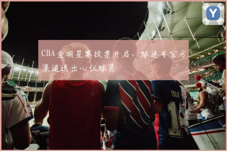 CBA全明星赛投票开启,球迷可官方渠道选出心仪球员