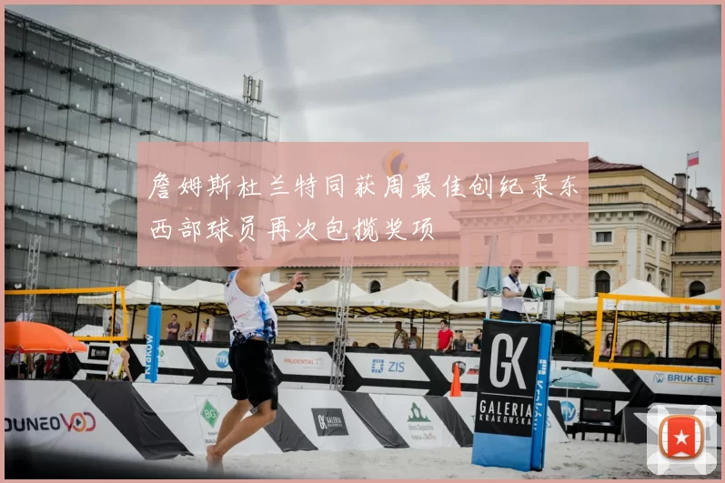 詹姆斯杜兰特同获周最佳创纪录东西部球员再次包揽奖项