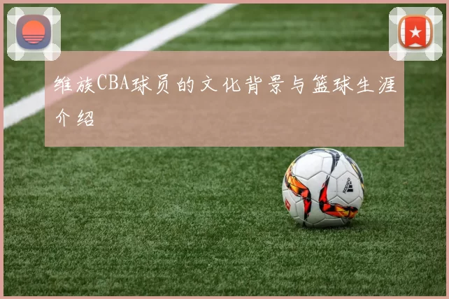 维族CBA球员的文化背景与篮球生涯介绍