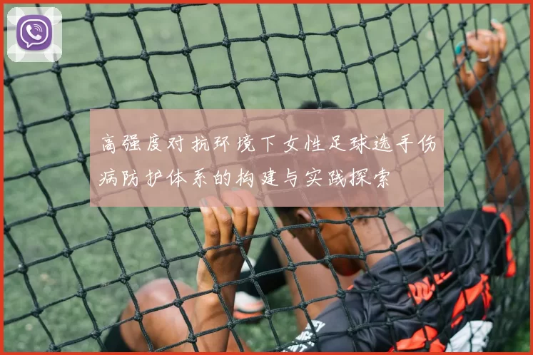 高强度对抗环境下女性足球选手伤病防护体系的构建与实践探索