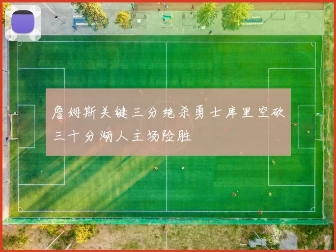 詹姆斯关键三分绝杀勇士库里空砍三十分湖人主场险胜