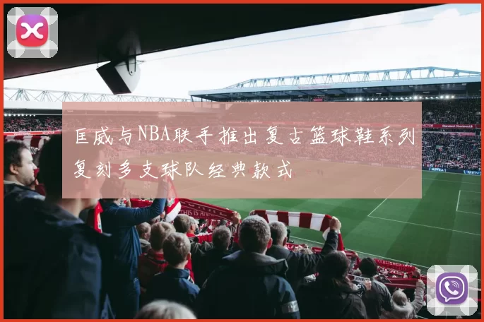 匡威与NBA联手推出复古篮球鞋系列复刻多支球队经典款式