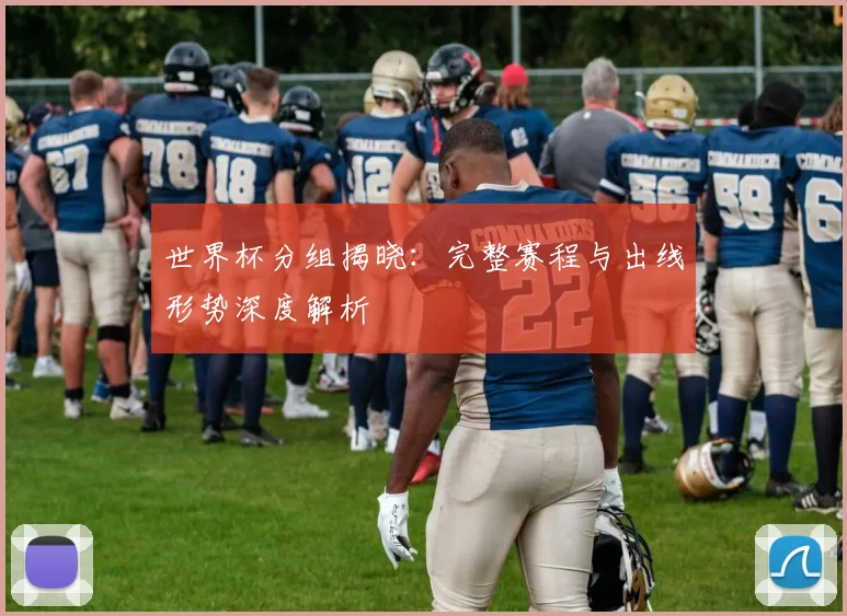世界杯分组揭晓：完整赛程与出线形势深度解析