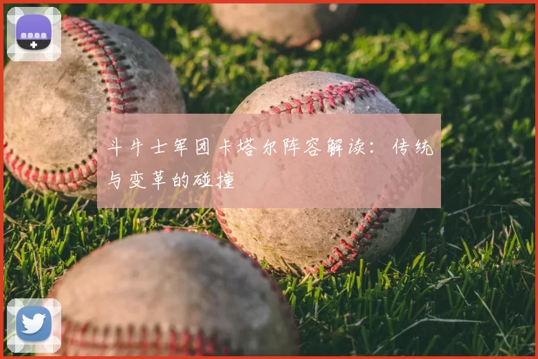 斗牛士军团卡塔尔阵容解读：传统与变革的碰撞