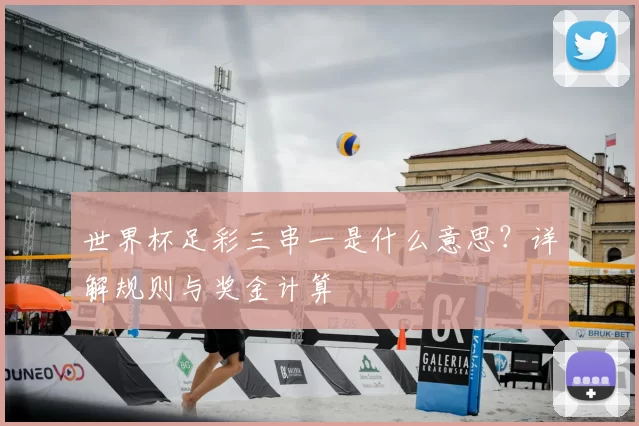 世界杯足彩三串一是什么意思?详解规则与奖金计算