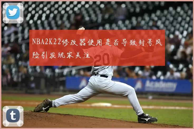 NBA2K22修改器使用是否导致封号风险引发玩家关注