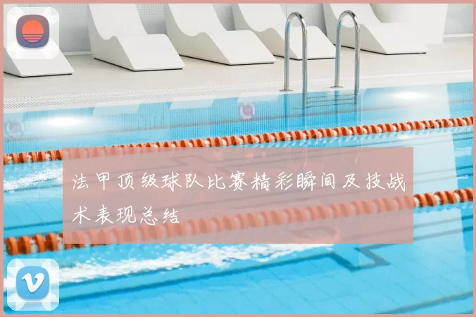 法甲顶级球队比赛精彩瞬间及技战术表现总结