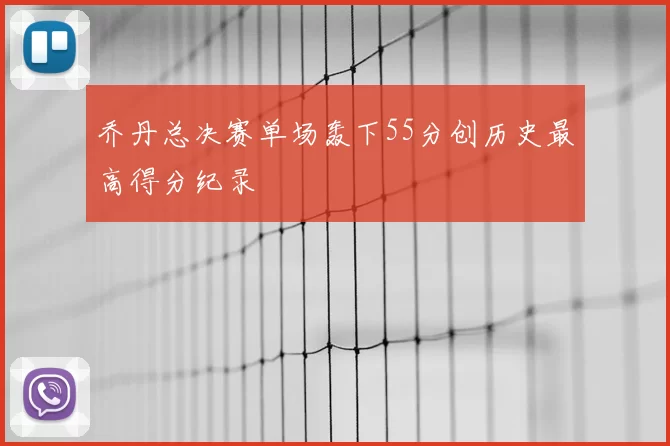 乔丹总决赛单场轰下55分创历史最高得分纪录