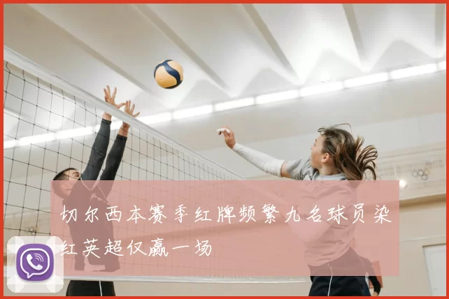 切尔西本赛季红牌频繁九名球员染红英超仅赢一场