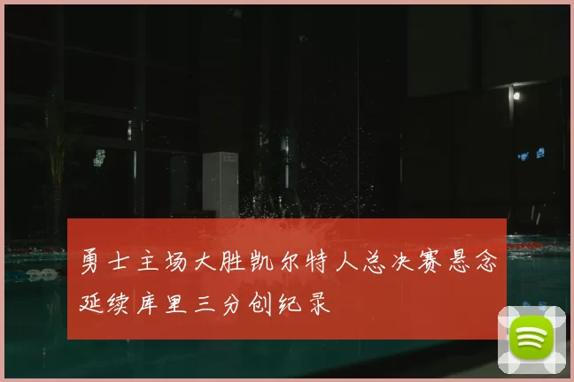 勇士主场大胜凯尔特人总决赛悬念延续库里三分创纪录