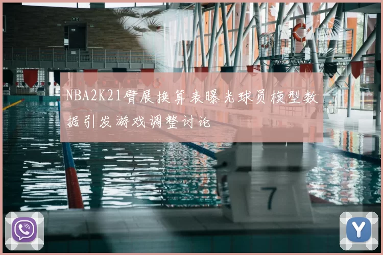 NBA2K21臂展换算表曝光球员模型数据引发游戏调整讨论