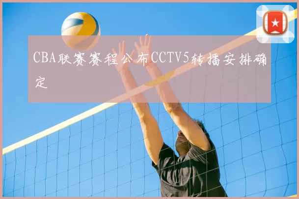 CBA联赛赛程公布CCTV5转播安排确定
