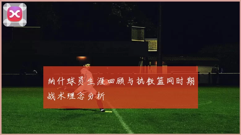 纳什球员生涯回顾与执教篮网时期战术理念分析