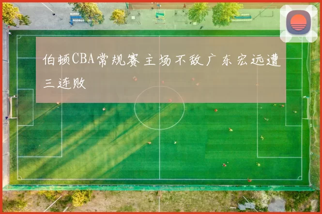 伯顿CBA常规赛主场不敌广东宏远遭三连败