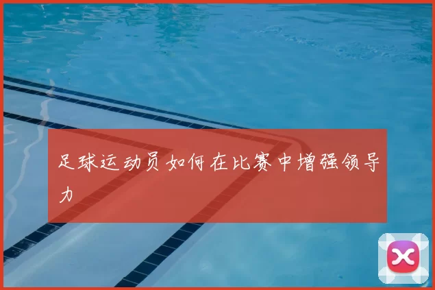 足球运动员如何在比赛中增强领导力