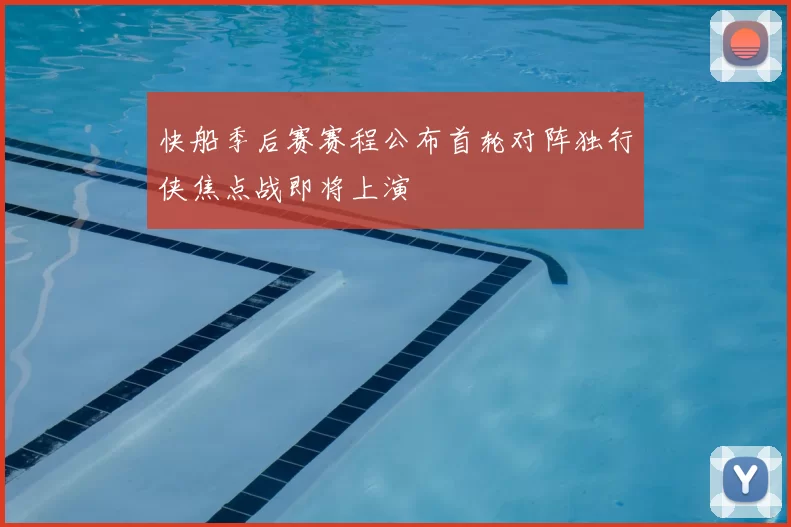 快船季后赛赛程公布首轮对阵独行侠焦点战即将上演