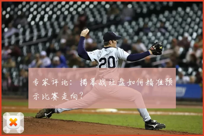 专家评论:揭幕战让盘如何精准预示比赛走向?
