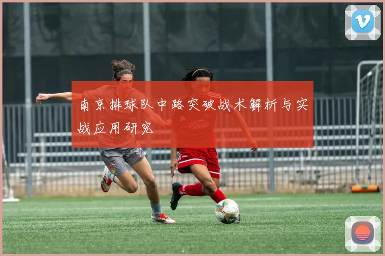 南京排球队中路突破战术解析与实战应用研究