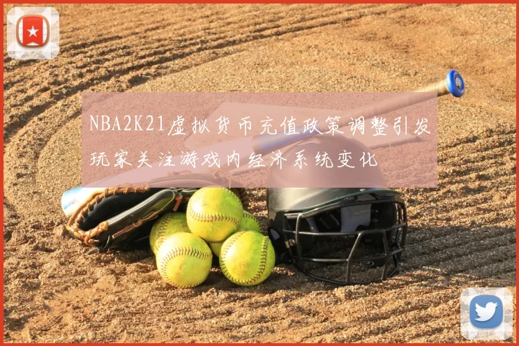 NBA2K21虚拟货币充值政策调整引发玩家关注游戏内经济系统变化