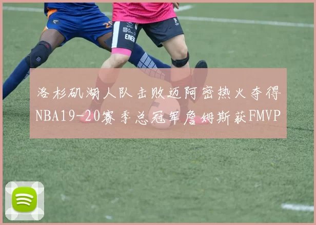 洛杉矶湖人队击败迈阿密热火夺得NBA19-20赛季总冠军詹姆斯获FMVP