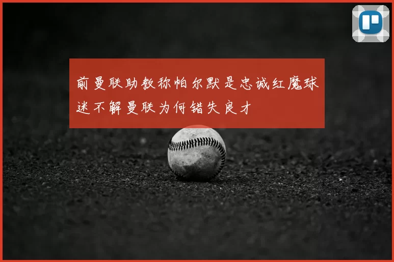前曼联助教称帕尔默是忠诚红魔球迷不解曼联为何错失良才