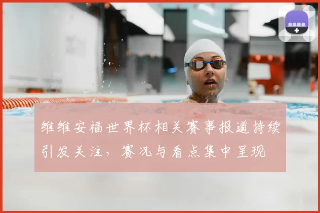 维维安福世界杯相关赛事报道持续引发关注,赛况与看点集中呈现
