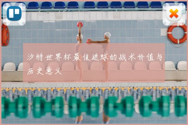 沙特世界杯最佳进球的战术价值与历史意义
