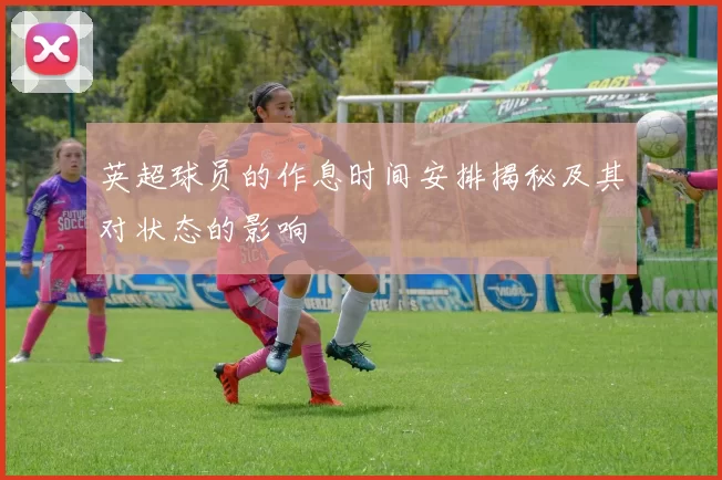 英超球员的作息时间安排揭秘及其对状态的影响