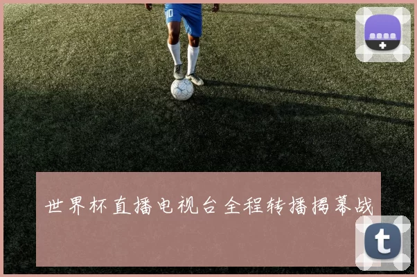 世界杯直播电视台全程转播揭幕战