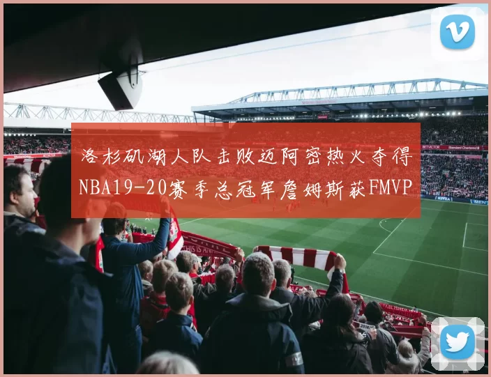 洛杉矶湖人队击败迈阿密热火夺得NBA19-20赛季总冠军詹姆斯获FMVP